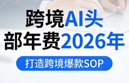 跨境AI头部年费2026年,打造跨境爆款SOP(更新4月) 跨境AI头部年费2026年,打造跨境爆款SOP(更新4月)