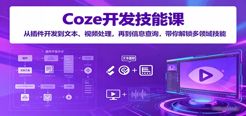 Coze开发技能课：从插件开发到文本、视频处理，再到信息查询，带你解锁多领域技能 - 轻创社