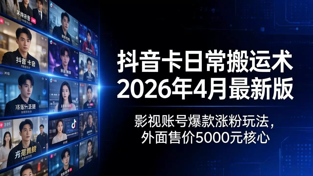 抖音卡日常搬运术2026年4月最新版：影视账号爆款涨粉玩法，外面售价5000元核心 - 轻创社