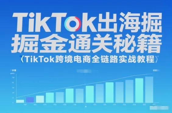 TikTok出海掘金通关秘籍，TikTok跨境电商全链路实战教程 - 轻创社