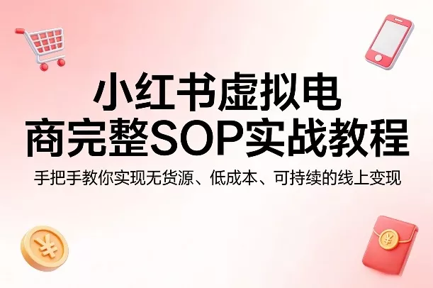 小红书虚拟电商完整SOP实战教程，手把手教你，实现无货源、低成本、可持续的线上变现 - 轻创社