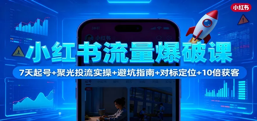 小红书流量爆破课：7天起号+聚光投流实操+避坑指南+对标定位+10倍获客 - 轻创社