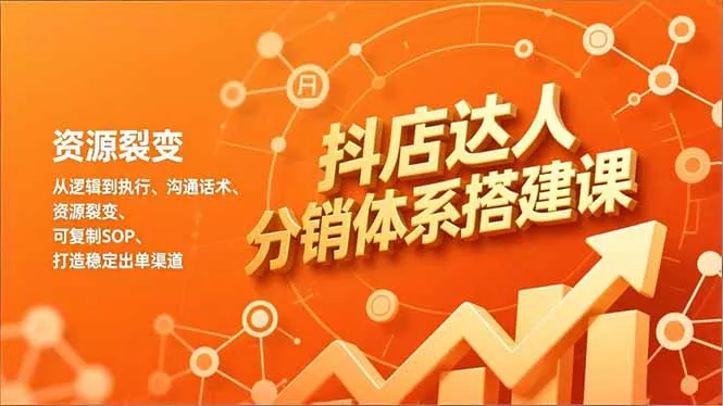 抖店达人分销体系搭建课，从逻辑到执行、沟通话术、资源裂变，可复制SOP，打造稳定出单渠道 - 轻创社