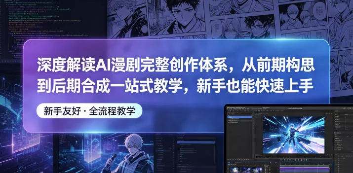 深度解读AI漫剧完整创作体系，从前期构思到后期合成一站式教学，新手也能快速上手 - 轻创社