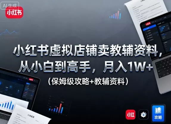 小红书虚拟店铺卖教辅资料，从小白到高手，月入1W+(保姆级攻略+教辅资料) - 轻创社