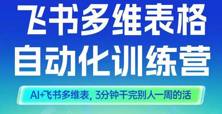 智能多维表格训练营2期，AI+飞书多维表，三分钟干完别人一周的活 - 轻创社