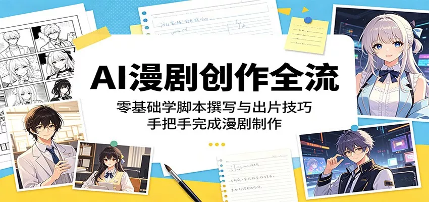 AI漫剧创作全流程：零基础学脚本撰写与出片技巧，手把手完成漫剧制作 - 轻创社