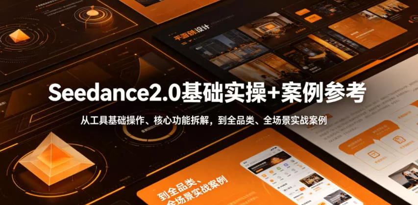 Seedance2.0基础实操+案例参考，从工具基础操作、核心功能拆解，到全品类、全场景实战案例参考全覆盖 - 轻创社
