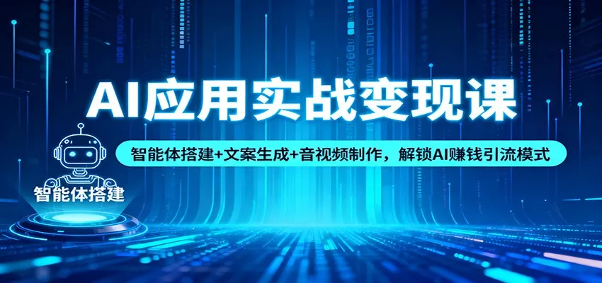 AI应用实战变现课：智能体搭建+文案生成+音视频制作，解锁AI赚钱引流模式 - 轻创社