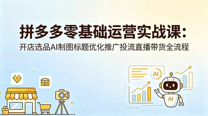 拼多多零基础运营实战课:开店选品AI制图标题优化推广投流直播带货全流程 拼多多零基础运营实战课:开店选品AI制图标题优化推广投流直播带货全流程