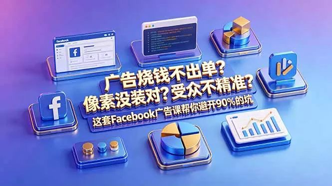 广告烧钱不出单？像素没装对？受众不精准？这套Facebook广告课帮你避开90%的坑-原创双语字幕 - 轻创社