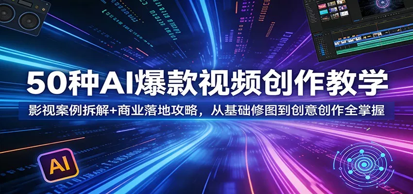 50种AI爆款视频创作教学：影视案例拆解+商业落地攻略，从基础修图到创意创作全掌握 - 轻创社