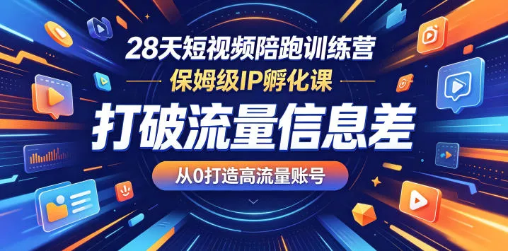 28天短视频陪跑训练营，保姆级IP孵化课，打破流量信息差，从0打造高流量账号 - 轻创社