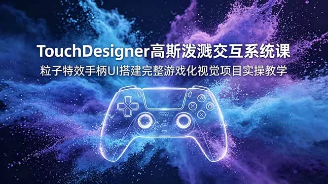 TouchDesigner高斯泼溅交互系统课，粒子特效手柄UI搭建完整游戏化视觉项目实操教学 - 轻创社
