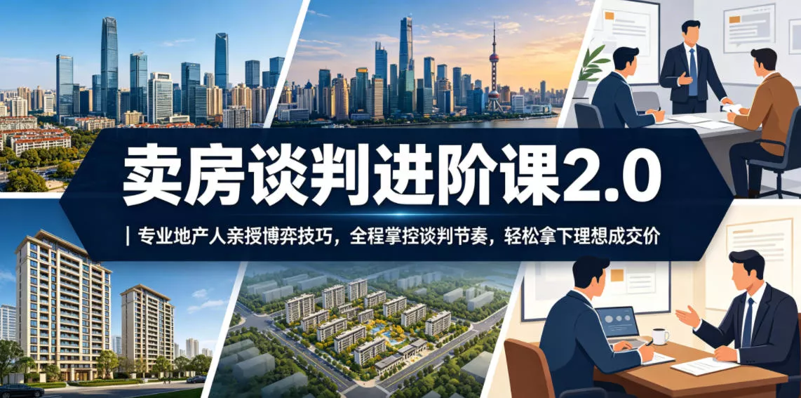 卖房谈判进阶课2.0｜专业地产人亲授博弈技巧，全程掌控谈判节奏，轻松拿下理想成交价 - 轻创社