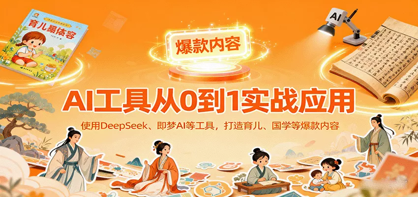 AI工具实战应用，零基础使用DeepSeek、即梦AI等打造育儿、国学等可变现的爆款作品 - 轻创社