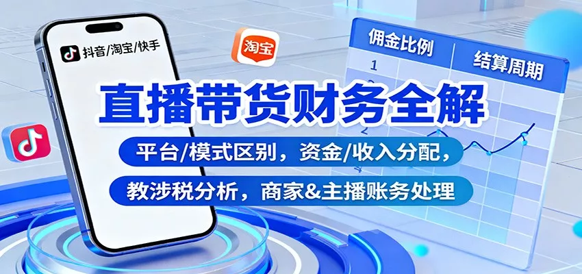 直播带货财务全解：平台/模式区别，资金/收入分配，涉税分析，商家&主播账务处理 - 轻创社