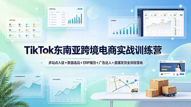 TikTok东南亚跨境电商实战训练营：多站点入驻+数据选品+ERP铺货+广告达人+直播发货全流程落地 - 轻创社