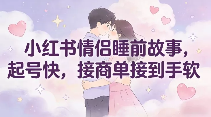 小红书情侣睡前故事，起号快，接商单接到手软 - 轻创社