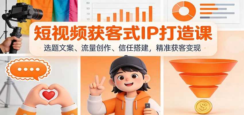短视频获客式IP打造课：选题文案、流量创作、信任搭建，精准获客变现 - 轻创社