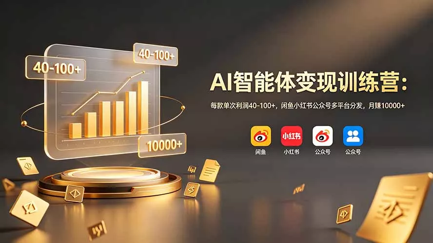 AI智能体变现训练营：每款单次利润40-100+，闲鱼小红书公众号多平台分发，月赚10000+ - 轻创社