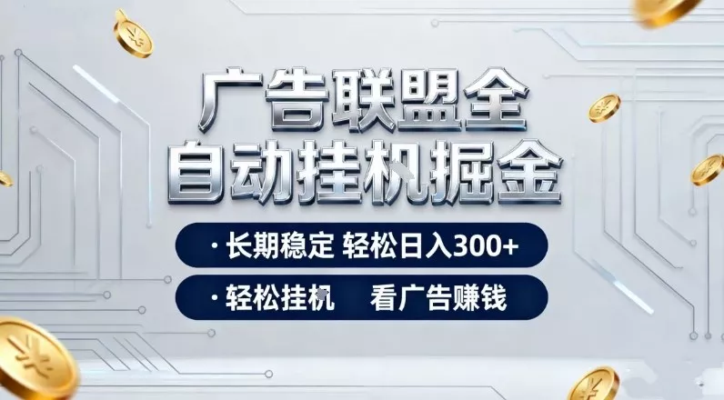 广告联盟全自动掘金项目，全程操作简单易上手，无需人工值守，长期稳定，每天300+【揭秘】 - 轻创社