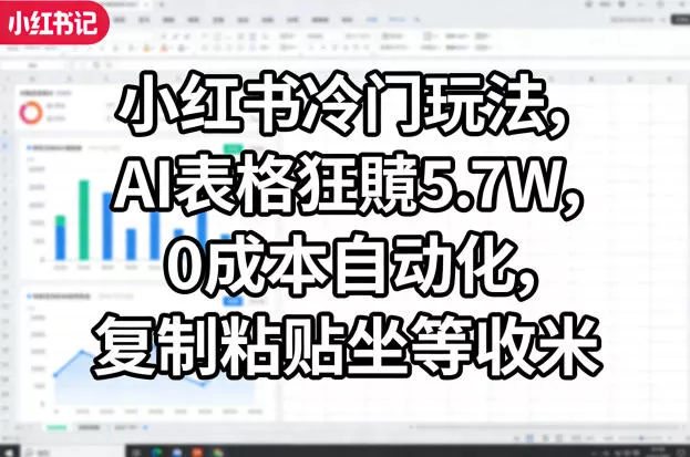 小红书冷门玩法，AI表格狂賺5.7W，0成本自动化，复制粘贴坐等收米 - 轻创社