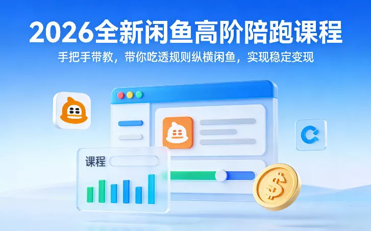 2026全新闲鱼高阶陪跑课程，手把手带教，带你吃透规则纵横闲鱼，实现稳定变现 - 轻创社
