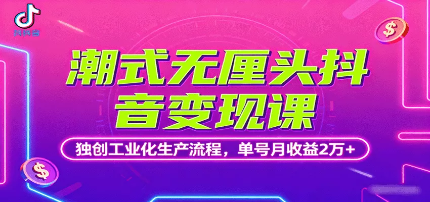 潮式无厘头抖音变现课,独创工业化生产流程,单号月收益2万+ - 轻创社