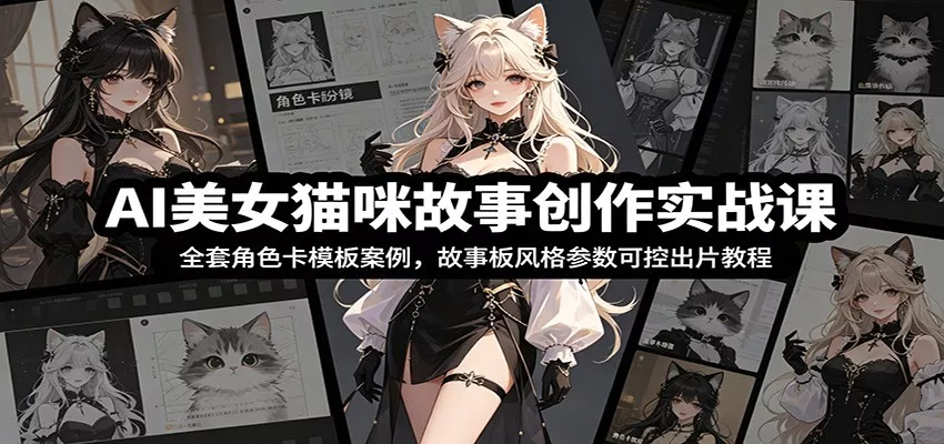 AI美女猫咪故事创作实战课：全套角色卡模板案例，故事板风格参数可控出片教程 - 轻创社