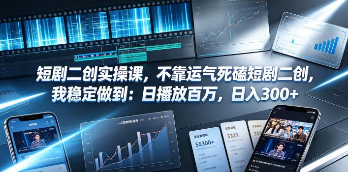 短剧二创实操课，不靠运气死磕短剧二创，我稳定做到：日播放百万，日入300+ - 轻创社