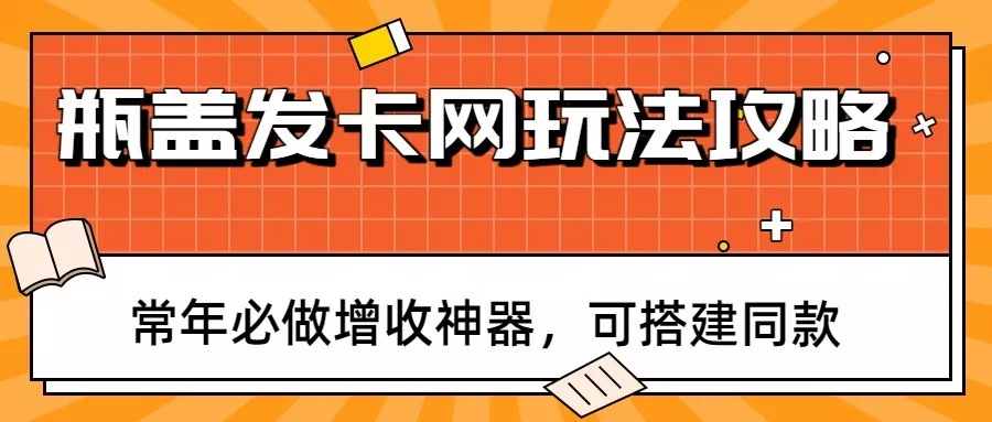 瓶盖发卡网玩法攻略，常年必做增收神器，可搭建同款 - 轻创社
