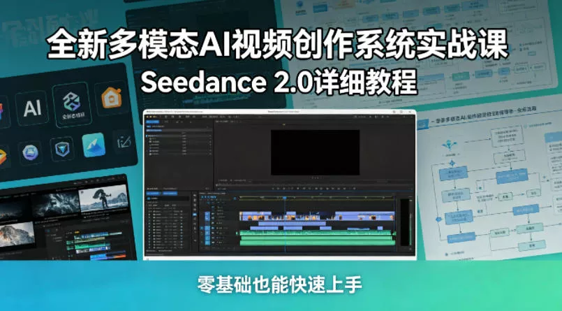 全新多模态AI视频创作系统实战课，Seedance 2.0详细教程，零基础也能快速上手 - 轻创社
