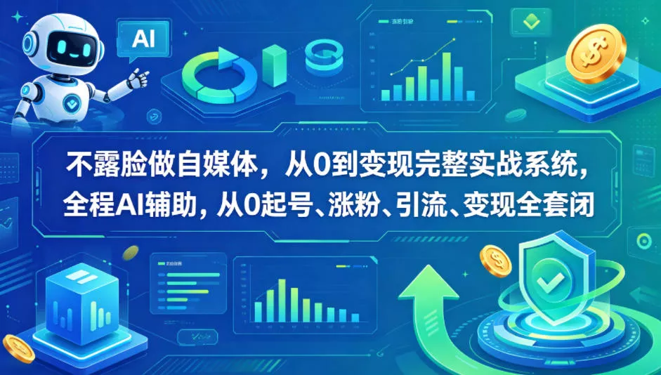 不露脸做自媒体，从0到变现完整实战系统，全程AI辅助，从0起号、涨粉、引流、变现全套闭环 - 轻创社