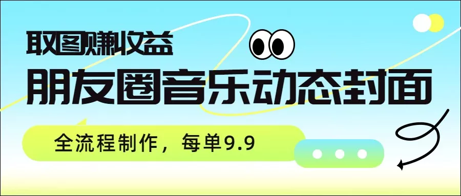 朋友圈音乐动态封面，取图赚收益，全流程制作每单9.9 - 轻创社