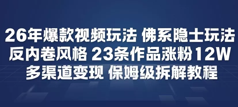 26年爆款短视频玩法，佛系隐士玩法，反内卷视频风格，23条作品涨粉12W，多渠道变现 - 轻创社