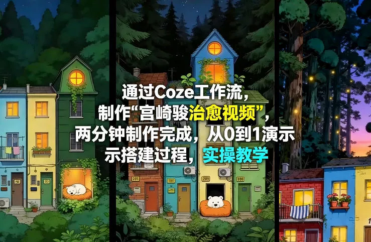 通过Coze工作流制作《宫崎骏治愈视频》，两分钟制作完成，从0到1演示搭建过程，实操教学 - 轻创社