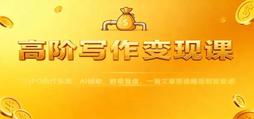 高阶写作变现课：IPO创作系统，AI辅助，数据复盘，一篇文章搭建睡后财富管道 - 轻创社