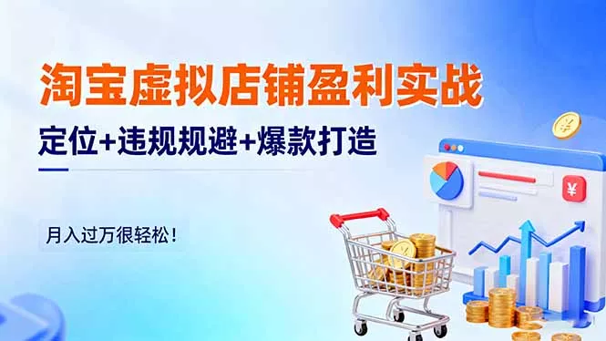 淘宝虚拟店铺盈利实战：定位+违规规避+爆款打造，月入过万很轻松！ - 轻创社
