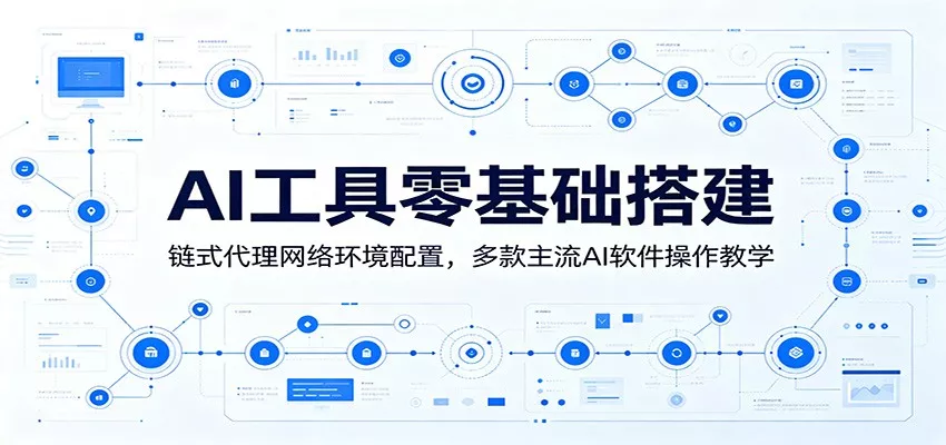 AI工具零基础搭建：链式代理网络环境配置，多款主流AI软件操作教学 - 轻创社
