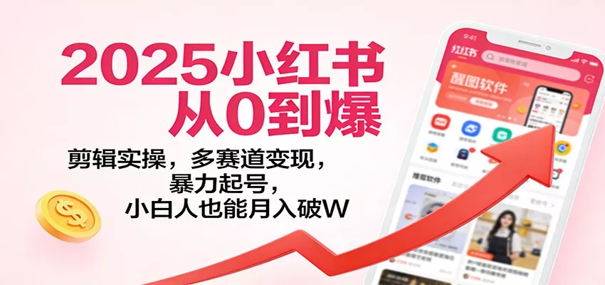 2025小红书从0到爆：剪辑实操，多赛道变现，暴力起号，零基础也能月入破W - 轻创社