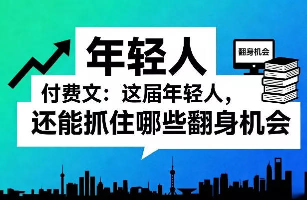 付费文:这届年轻人,还能抓住哪些翻身机会(一)(二) 付费文:这届年轻人,还能抓住哪些翻身机会(一)(二)