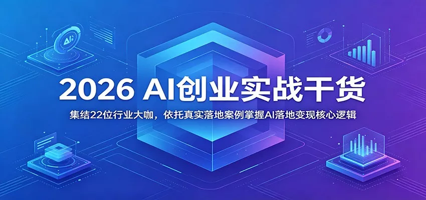 2026 AI创业实战干货：集结22位行业大咖，依托真实落地案例掌握AI落地变现核心逻辑 - 轻创社