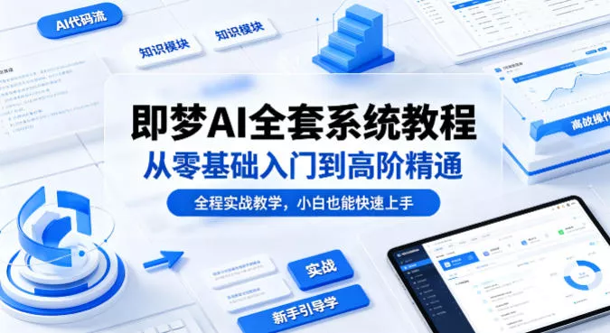 即梦AI全套系统教程，从零基础入门到高阶精通，全程实战教学，小白也能快速上手(更新0503) - 轻创社