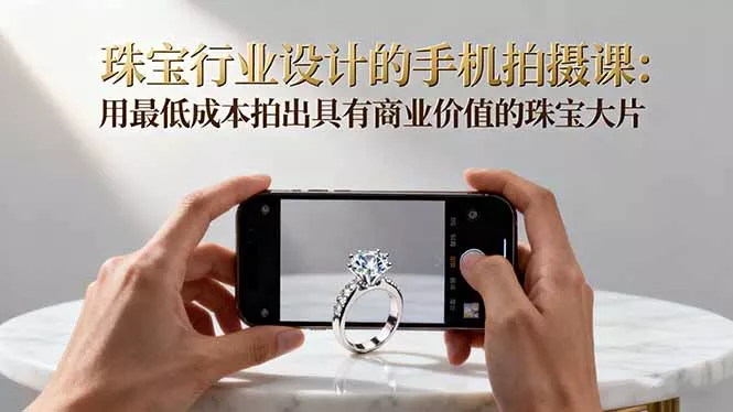 珠宝行业设计的手机拍摄课：用最低成本拍出具有商业价值的珠宝大片！ - 轻创社