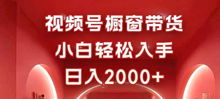 视频号橱窗带货，小白轻松入手，日入2000+ - 轻创社