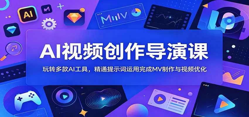 AI视频创作导演课：玩转多款AI工具，精通提示词运用完成MV制作与视频优化 - 轻创社