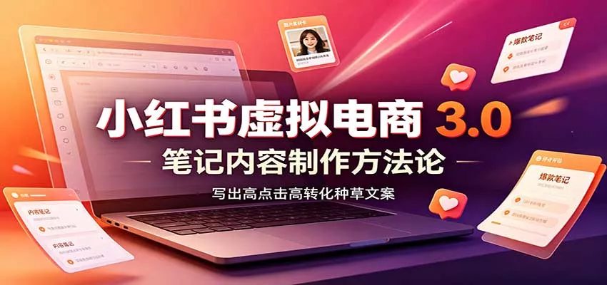 小红书虚拟电商3.0：账号搭建选品开店，笔记内容制作，矩阵投放教学 - 轻创社