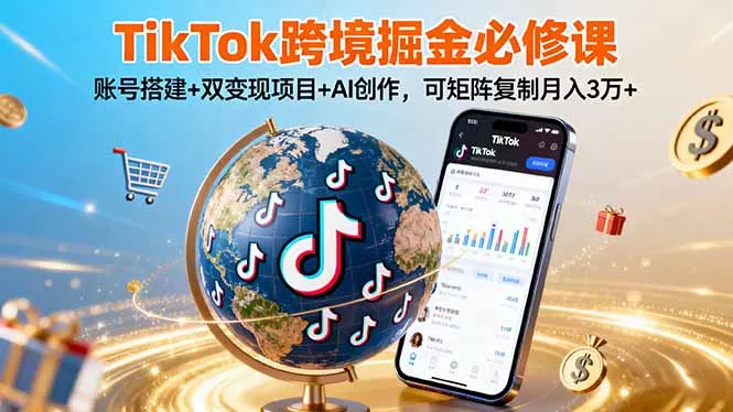 TikTo跨境掘金必修课，账号搭建+双变现项目+AI创作，可矩阵复制月入3万+ - 轻创社