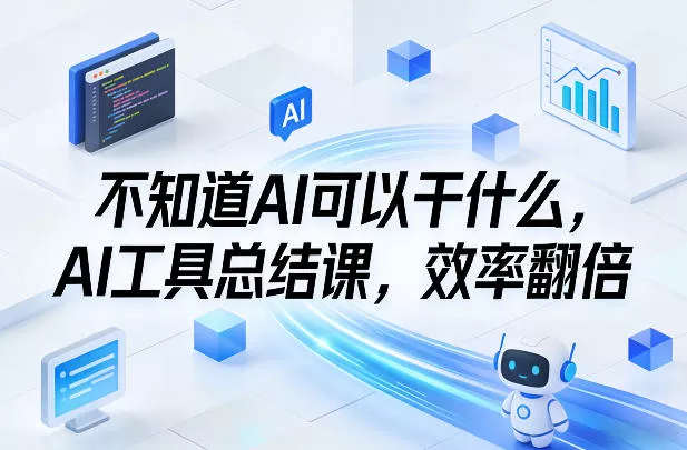 不知道AI可以干什么，AI工具总结课，效率翻倍 - 轻创社